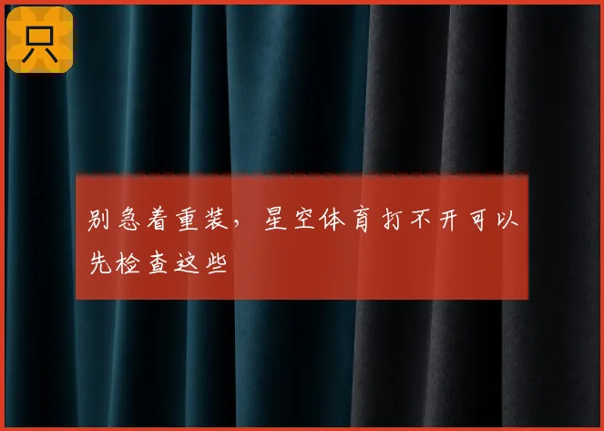 别急着重装,星空体育打不开可以先检查这些