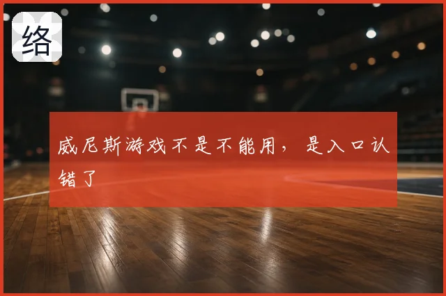 威尼斯游戏不是不能用，是入口认错了